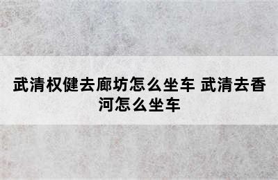 武清权健去廊坊怎么坐车 武清去香河怎么坐车